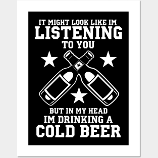 It Might Look Like I'm Listening To You But In My Head I'm Drinking A Cold Beer - Beer Lover Posters and Art